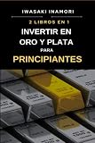 Invertir en oro y plata para principiantes: Guía para invertir en oro y plata desde cero, creando tu patrimonio y manteniéndolo en un metal seguro